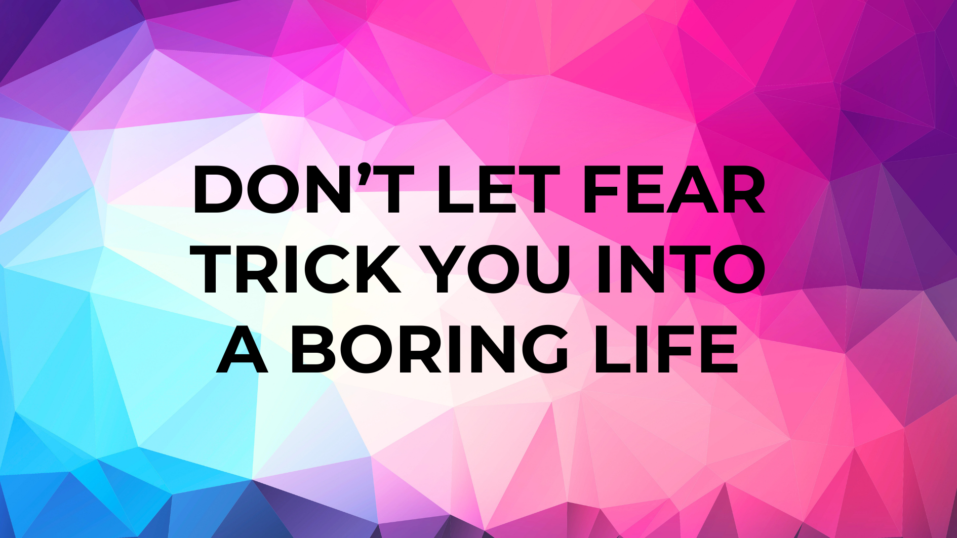 don’t let fear trick you into a boring life